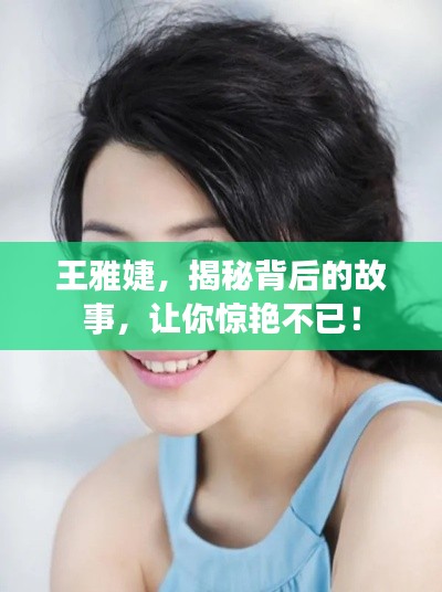 王雅婕，揭秘背后的故事，让你惊艳不已！