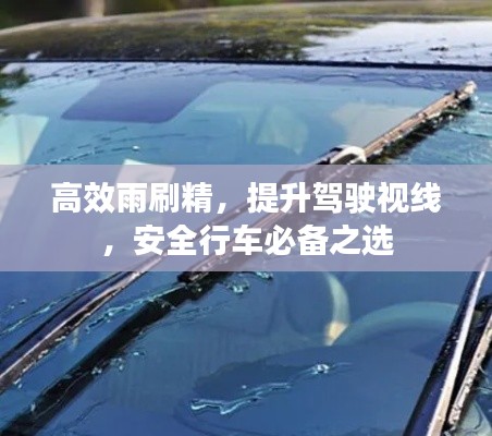 高效雨刷精，提升驾驶视线，安全行车必备之选