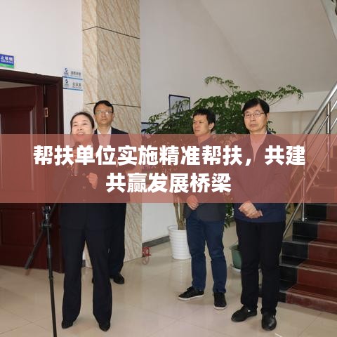 帮扶单位实施精准帮扶，共建共赢发展桥梁