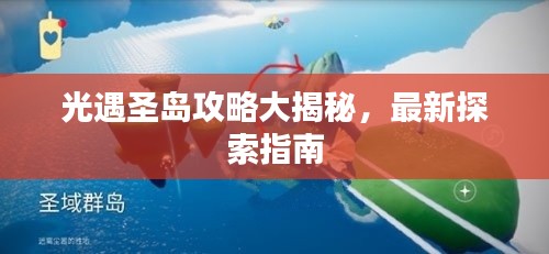 光遇圣岛攻略大揭秘，最新探索指南