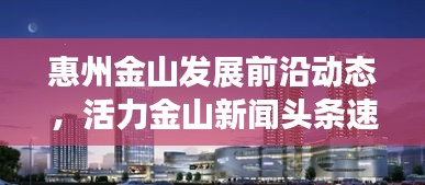 惠州金山发展前沿动态，活力金山新闻头条速递