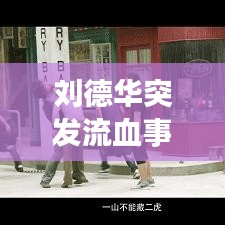 刘德华突发流血事件真相揭秘与健康关切探讨