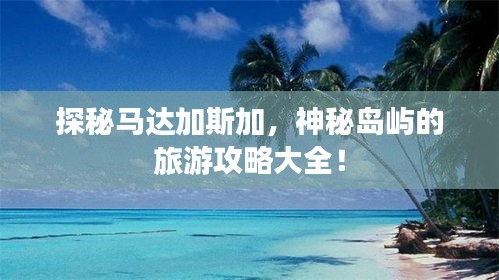 探秘马达加斯加，神秘岛屿的旅游攻略大全！