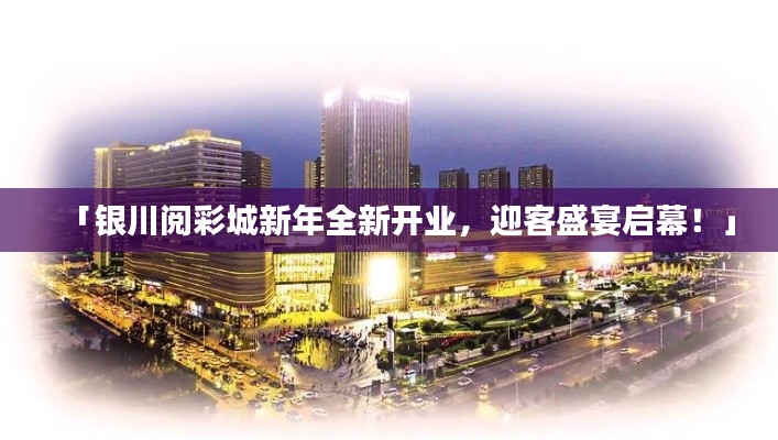 「银川阅彩城新年全新开业，迎客盛宴启幕！」
