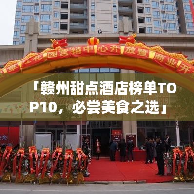 「赣州甜点酒店榜单TOP10，必尝美食之选」