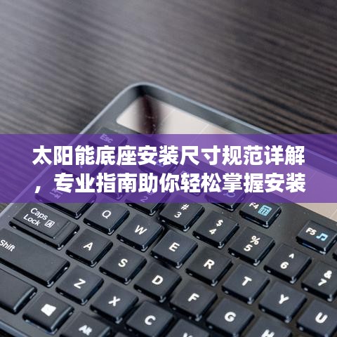 太阳能底座安装尺寸规范详解，专业指南助你轻松掌握安装要领