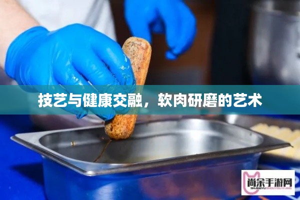 技艺与健康交融，软肉研磨的艺术