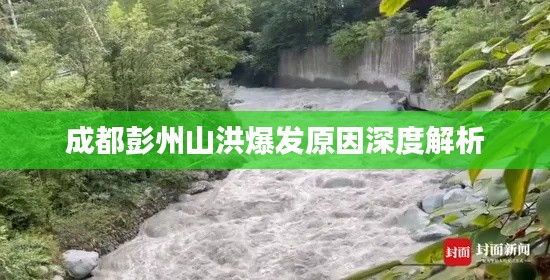 成都彭州山洪爆发原因深度解析