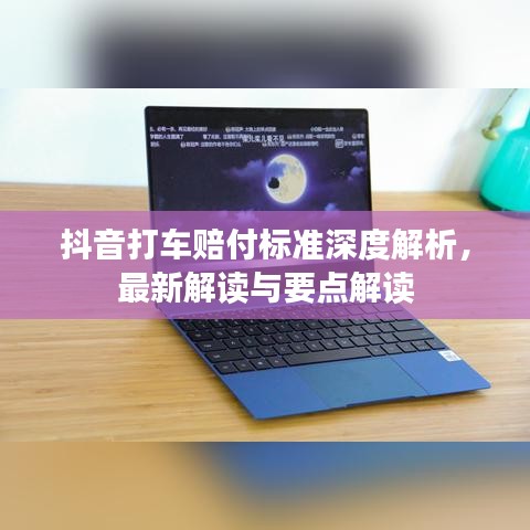 抖音打车赔付标准深度解析，最新解读与要点解读