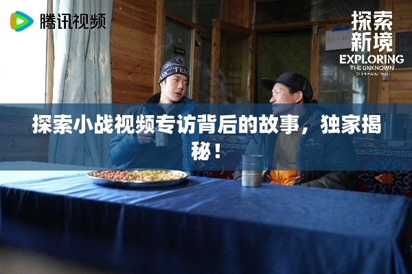 探索小战视频专访背后的故事，独家揭秘！