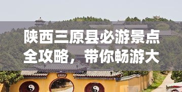 陕西三原县必游景点全攻略，带你畅游大秦故地！