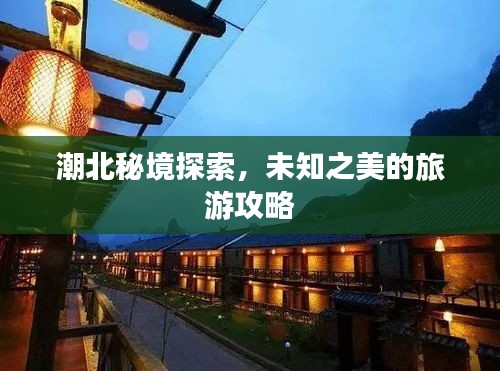 潮北秘境探索，未知之美的旅游攻略