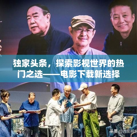 独家头条，探索影视世界的热门之选——电影下载新选择