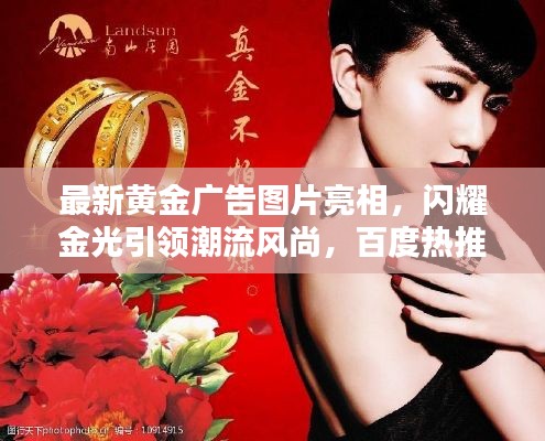 最新黄金广告图片亮相，闪耀金光引领潮流风尚，百度热推！