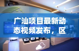 广汕项目最新动态视频发布，区域发展迈入新纪元
