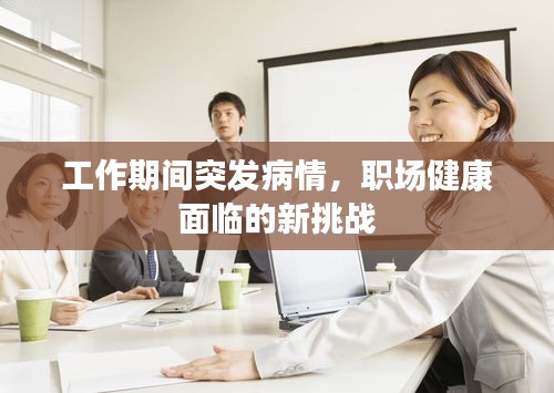 工作期间突发病情，职场健康面临的新挑战