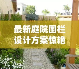 最新庭院围栏设计方案惊艳亮相！