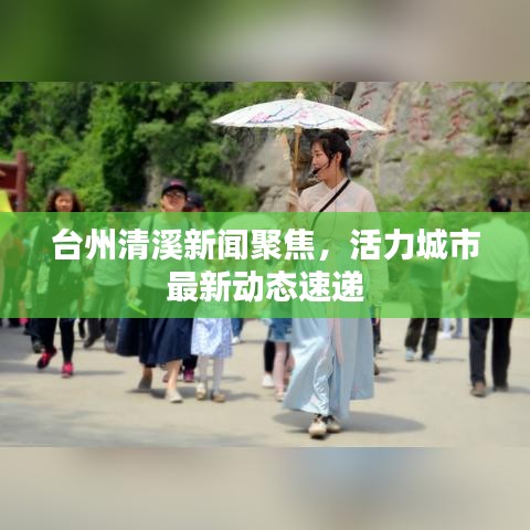 台州清溪新闻聚焦，活力城市最新动态速递