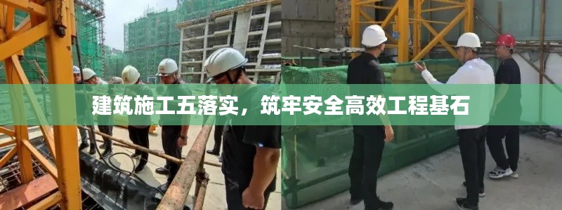 建筑施工五落实，筑牢安全高效工程基石