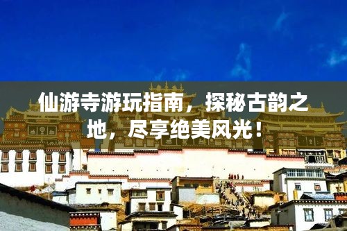 仙游寺游玩指南，探秘古韵之地，尽享绝美风光！