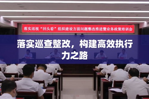 落实巡查整改，构建高效执行力之路