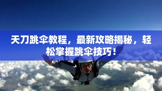 天刀跳伞教程，最新攻略揭秘，轻松掌握跳伞技巧！