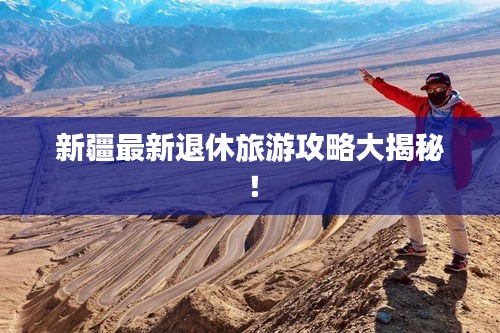 新疆最新退休旅游攻略大揭秘！