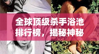 全球顶级杀手浴池排行榜，揭秘神秘杀手世界！
