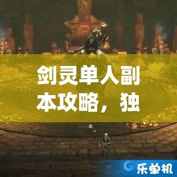 剑灵单人副本攻略，独步江湖，挑战未知秘境！