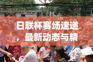 日联杯赛场速递，最新动态与精彩瞬间一网打尽！