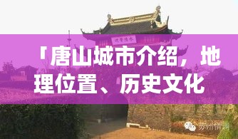 「唐山城市介绍，地理位置、历史文化、旅游景点一网打尽！」