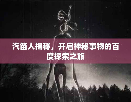 汽笛人揭秘，开启神秘事物的百度探索之旅