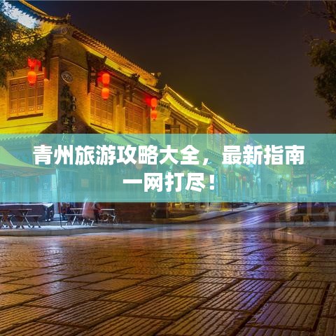 青州旅游攻略大全，最新指南一网打尽！