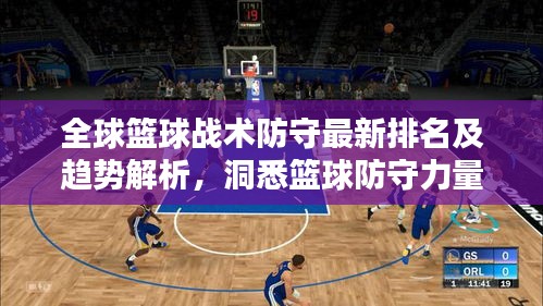 全球篮球战术防守最新排名及趋势解析，洞悉篮球防守力量与未来走向