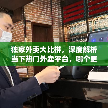 独家外卖大比拼，深度解析当下热门外卖平台，哪个更值得选择？