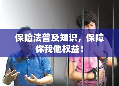 保险法普及知识，保障你我他权益！