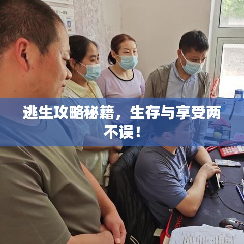 逃生攻略秘籍，生存与享受两不误！