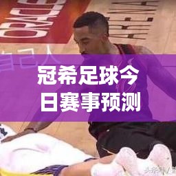 冠希足球今日赛事预测揭秘