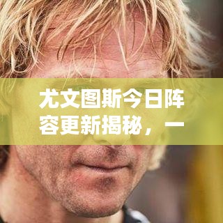 尤文图斯今日阵容更新揭秘，一线球员动态一网打尽！