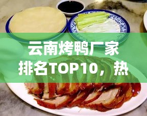 云南烤鸭厂家排名TOP10，热门品牌榜单揭晓