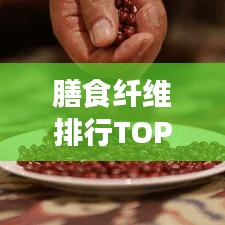 膳食纤维排行TOP10，引领健康饮食潮流新风向