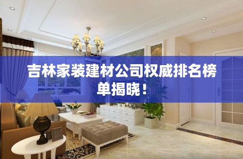 吉林家装建材公司权威排名榜单揭晓！