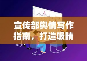宣传部舆情写作指南，打造吸睛标题，百度收录无忧！