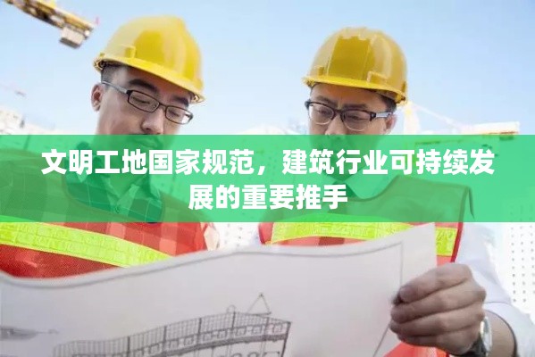 文明工地国家规范，建筑行业可持续发展的重要推手