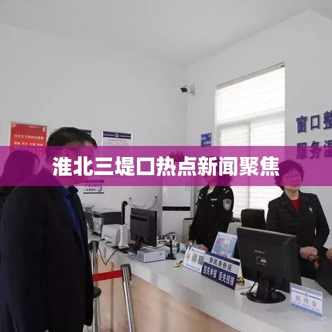 淮北三堤口热点新闻聚焦