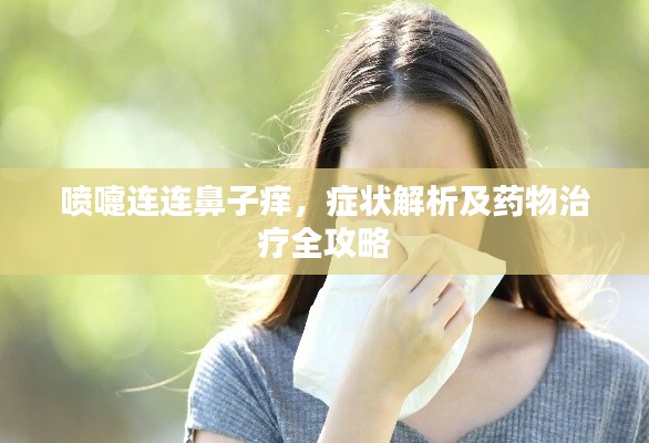 喷嚏连连鼻子痒，症状解析及药物治疗全攻略