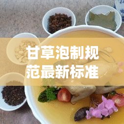 甘草泡制规范最新标准解读，助你了解行业内最新要求！