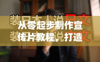 从零起步制作宣传片教程，打造吸引人的宣传片秘籍！