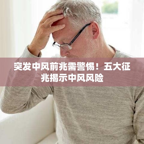 突发中风前兆需警惕！五大征兆揭示中风风险