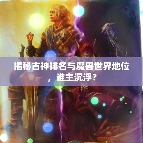 揭秘古神排名与魔兽世界地位，谁主沉浮？